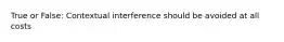 True or False: Contextual interference should be avoided at all costs