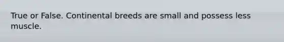 True or False. Continental breeds are small and possess less muscle.