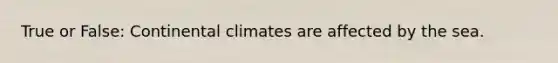 True or False: Continental climates are affected by the sea.