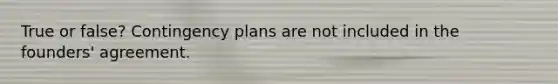 True or false? Contingency plans are not included in the founders' agreement.