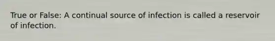 True or False: A continual source of infection is called a reservoir of infection.