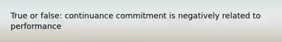 True or false: continuance commitment is negatively related to performance