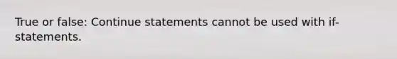 True or false: Continue statements cannot be used with if-statements.