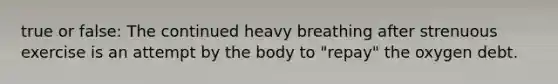 true or false: The continued heavy breathing after strenuous exercise is an attempt by the body to "repay" the oxygen debt.