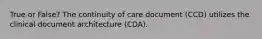 True or False? The continuity of care document (CCD) utilizes the clinical document architecture (CDA).