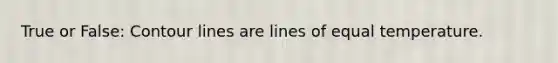 True or False: Contour lines are lines of equal temperature.