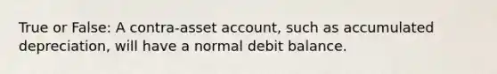 True or False: A contra-asset account, such as accumulated depreciation, will have a normal debit balance.