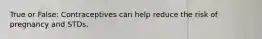 True or False: Contraceptives can help reduce the risk of pregnancy and STDs.