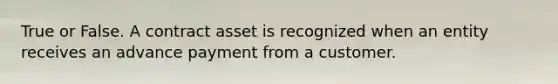 True or False. A contract asset is recognized when an entity receives an advance payment from a customer.