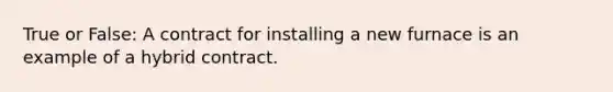 True or False: A contract for installing a new furnace is an example of a hybrid contract.