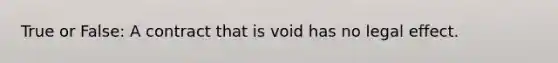 True or False: A contract that is void has no legal effect.