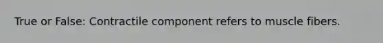 True or False: Contractile component refers to muscle fibers.