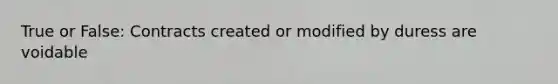 True or False: Contracts created or modified by duress are voidable