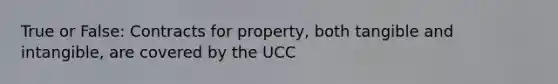 True or False: Contracts for property, both tangible and intangible, are covered by the UCC