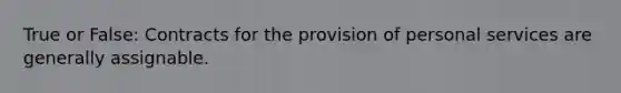 True or False: Contracts for the provision of personal services are generally assignable.