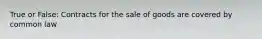 True or False: Contracts for the sale of goods are covered by common law