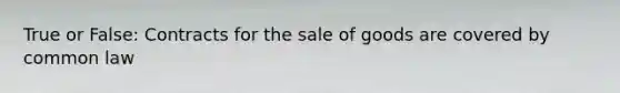 True or False: Contracts for the sale of goods are covered by common law