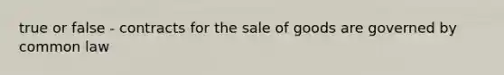 true or false - contracts for the sale of goods are governed by common law