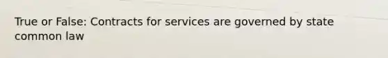 True or False: Contracts for services are governed by state common law