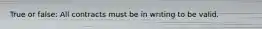 True or false: All contracts must be in writing to be valid.