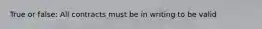True or false: All contracts must be in writing to be valid