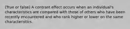 (True or false) A contrast effect occurs when an individual's characteristics are compared with those of others who have been recently encountered and who rank higher or lower on the same characteristics.