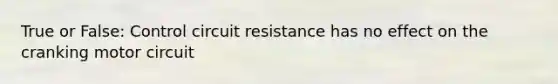 True or False: Control circuit resistance has no effect on the cranking motor circuit