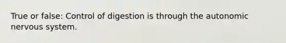 True or false: Control of digestion is through <a href='https://www.questionai.com/knowledge/kMqcwgxBsH-the-autonomic-nervous-system' class='anchor-knowledge'>the autonomic nervous system</a>.