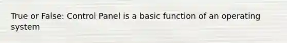 True or False: Control Panel is a basic function of an operating system