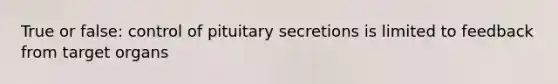 True or false: control of pituitary secretions is limited to feedback from target organs