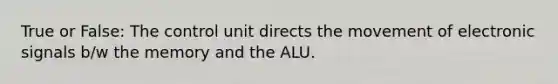 True or False: The control unit directs the movement of electronic signals b/w the memory and the ALU.