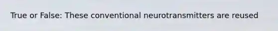 True or False: These conventional neurotransmitters are reused