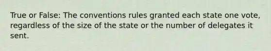 True or False: The conventions rules granted each state one vote, regardless of the size of the state or the number of delegates it sent.