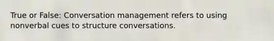 True or False: Conversation management refers to using nonverbal cues to structure conversations.