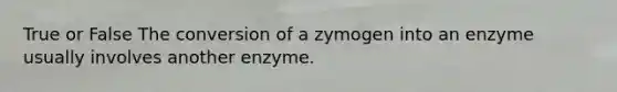 True or False The conversion of a zymogen into an enzyme usually involves another enzyme.