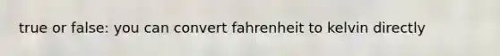 true or false: you can convert fahrenheit to kelvin directly