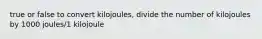 true or false to convert kilojoules, divide the number of kilojoules by 1000 joules/1 kilojoule