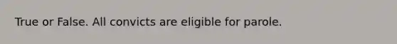 True or False. All convicts are eligible for parole.