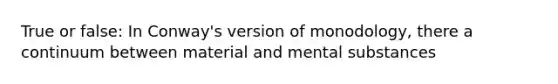 True or false: In Conway's version of monodology, there a continuum between material and mental substances