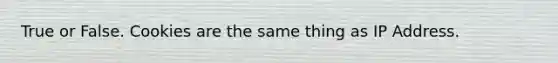 True or False. Cookies are the same thing as IP Address.