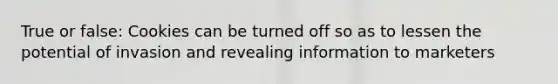 True or false: Cookies can be turned off so as to lessen the potential of invasion and revealing information to marketers