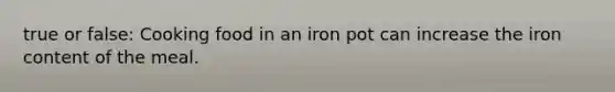 true or false: Cooking food in an iron pot can increase the iron content of the meal.