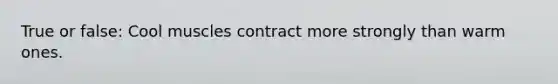 True or false: Cool muscles contract more strongly than warm ones.