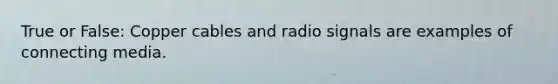 True or False: Copper cables and radio signals are examples of connecting media.