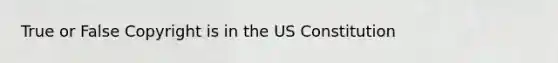 True or False Copyright is in the US Constitution