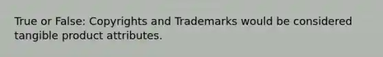 True or False: Copyrights and Trademarks would be considered tangible product attributes.