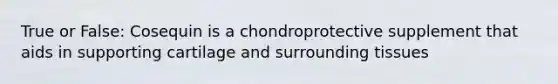 True or False: Cosequin is a chondroprotective supplement that aids in supporting cartilage and surrounding tissues