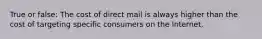 True or false: The cost of direct mail is always higher than the cost of targeting specific consumers on the Internet.