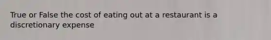 True or False the cost of eating out at a restaurant is a discretionary expense
