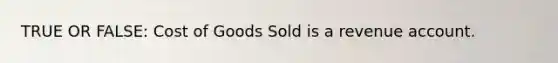 TRUE OR FALSE: Cost of Goods Sold is a revenue account.